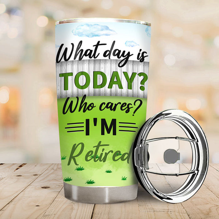 What Day Is Today Who Cares - Retirement Gift - Personalized Custom Tumbler